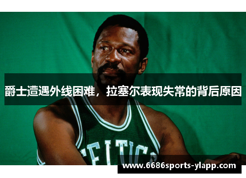 爵士遭遇外线困难，拉塞尔表现失常的背后原因