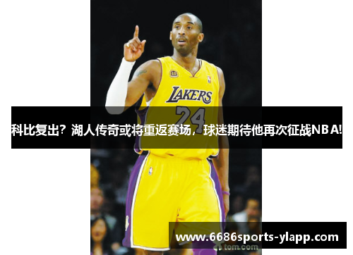 科比复出？湖人传奇或将重返赛场，球迷期待他再次征战NBA!