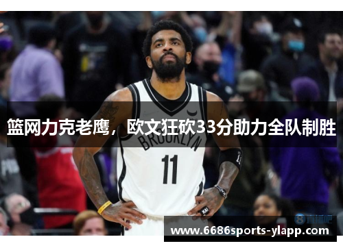 篮网力克老鹰，欧文狂砍33分助力全队制胜
