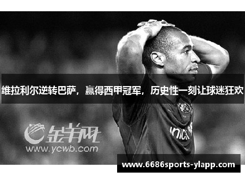 维拉利尔逆转巴萨，赢得西甲冠军，历史性一刻让球迷狂欢