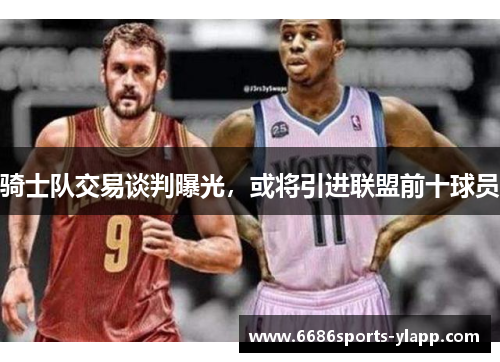 骑士队交易谈判曝光，或将引进联盟前十球员