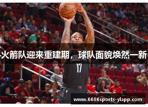 火箭队迎来重建期，球队面貌焕然一新