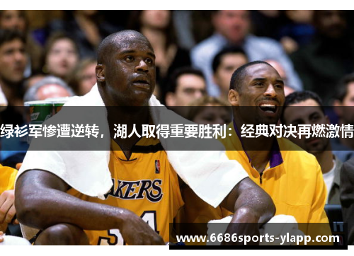 绿衫军惨遭逆转，湖人取得重要胜利：经典对决再燃激情