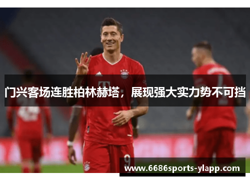 门兴客场连胜柏林赫塔，展现强大实力势不可挡