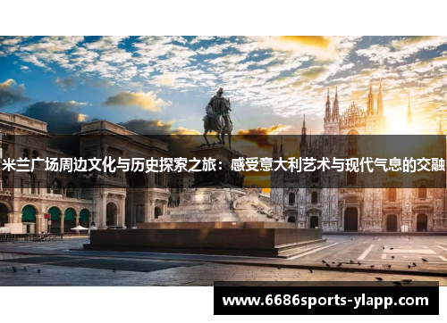 米兰广场周边文化与历史探索之旅：感受意大利艺术与现代气息的交融