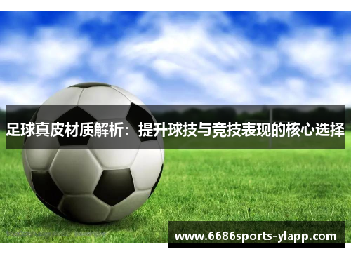 足球真皮材质解析：提升球技与竞技表现的核心选择