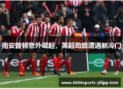 南安普顿意外崛起，英超劲旅遭遇新冷门