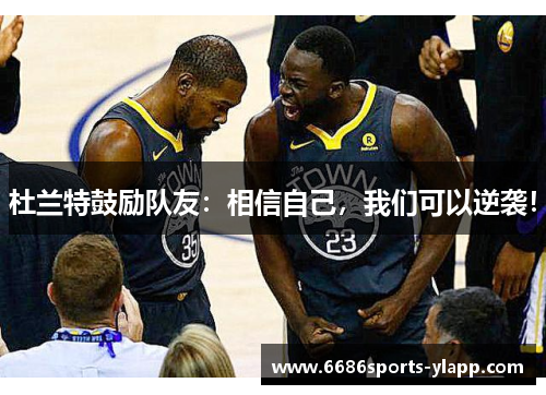 杜兰特鼓励队友：相信自己，我们可以逆袭！