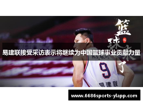 易建联接受采访表示将继续为中国篮球事业贡献力量
