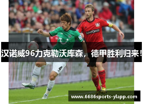 汉诺威96力克勒沃库森，德甲胜利归来！