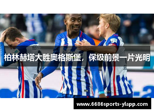 柏林赫塔大胜奥格斯堡，保级前景一片光明
