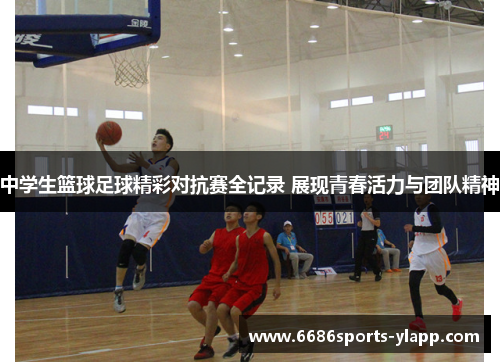 中学生篮球足球精彩对抗赛全记录 展现青春活力与团队精神