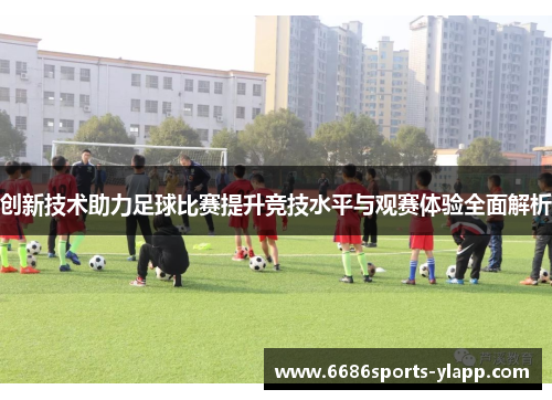 创新技术助力足球比赛提升竞技水平与观赛体验全面解析