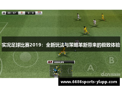 实况足球比赛2019：全新玩法与策略革新带来的极致体验