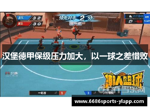 汉堡德甲保级压力加大，以一球之差惜败