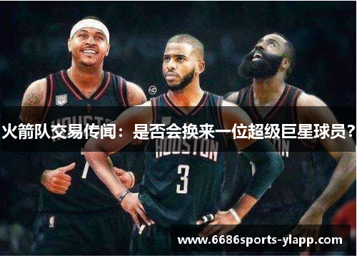 火箭队交易传闻：是否会换来一位超级巨星球员？