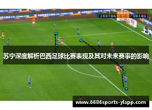 苏宁深度解析巴西足球比赛表现及其对未来赛事的影响