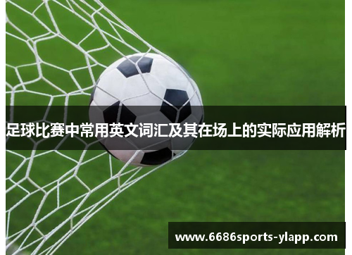 足球比赛中常用英文词汇及其在场上的实际应用解析