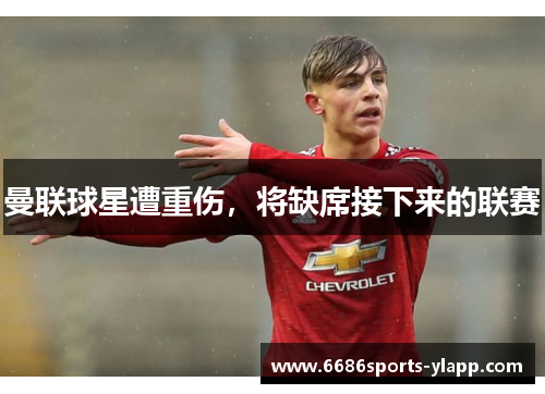 曼联球星遭重伤，将缺席接下来的联赛