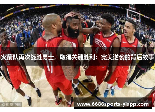 火箭队再次战胜勇士，取得关键胜利：完美逆袭的背后故事
