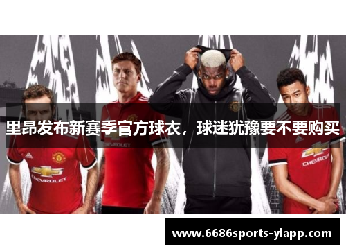 里昂发布新赛季官方球衣，球迷犹豫要不要购买