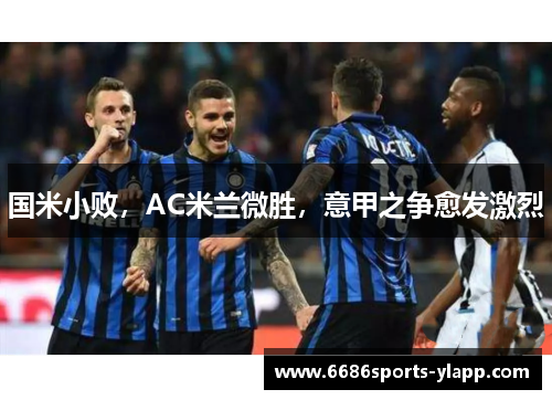 国米小败，AC米兰微胜，意甲之争愈发激烈