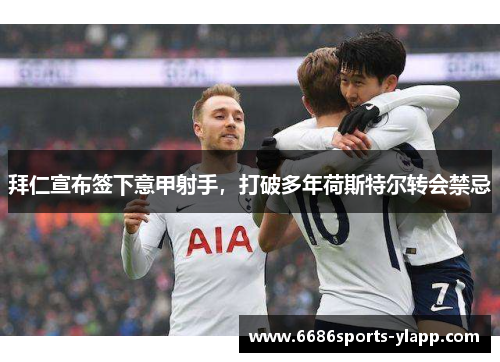 拜仁宣布签下意甲射手，打破多年荷斯特尔转会禁忌