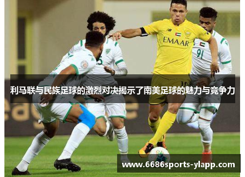利马联与民族足球的激烈对决揭示了南美足球的魅力与竞争力