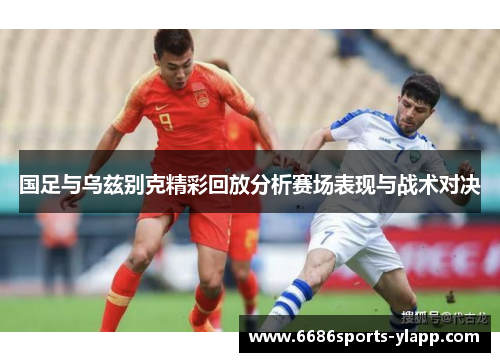 国足与乌兹别克精彩回放分析赛场表现与战术对决