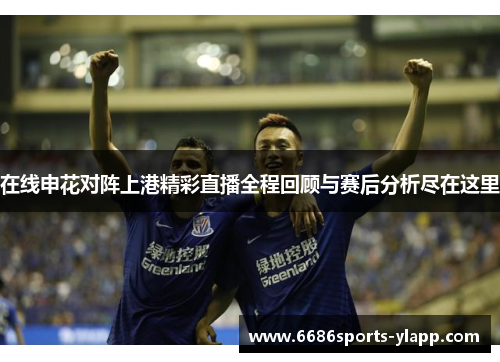 在线申花对阵上港精彩直播全程回顾与赛后分析尽在这里