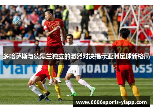 多哈萨斯与德黑兰独立的激烈对决揭示亚洲足球新格局
