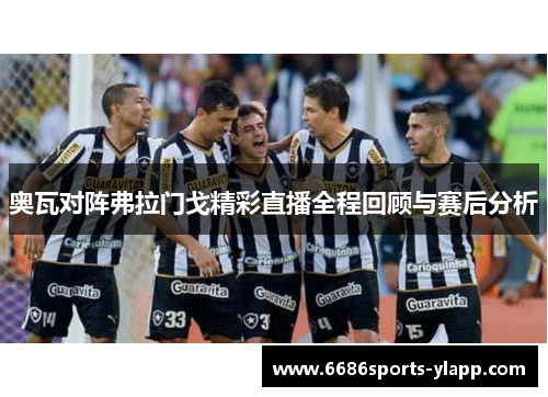 奥瓦对阵弗拉门戈精彩直播全程回顾与赛后分析