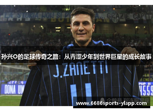 孙兴O的足球传奇之路：从青涩少年到世界巨星的成长故事