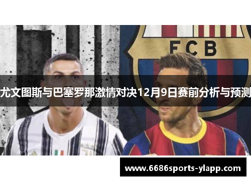 尤文图斯与巴塞罗那激情对决12月9日赛前分析与预测