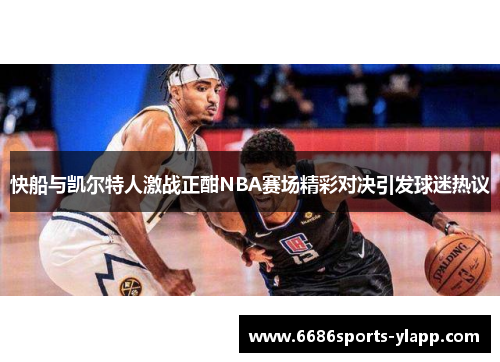 快船与凯尔特人激战正酣NBA赛场精彩对决引发球迷热议