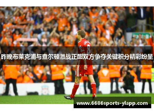 昨晚布莱克浦与查尔顿激战正酣双方争夺关键积分精彩纷呈