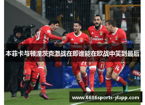 本菲卡与顿涅茨克激战在即谁能在欧战中笑到最后