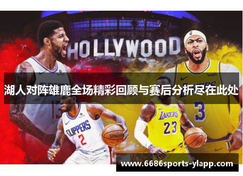 湖人对阵雄鹿全场精彩回顾与赛后分析尽在此处