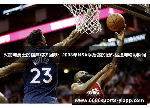火箭与勇士的经典对决回顾：2008年NBA季后赛的激烈碰撞与精彩瞬间