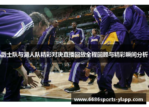 爵士队与湖人队精彩对决直播回放全程回顾与精彩瞬间分析