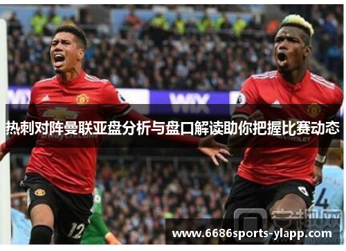 热刺对阵曼联亚盘分析与盘口解读助你把握比赛动态