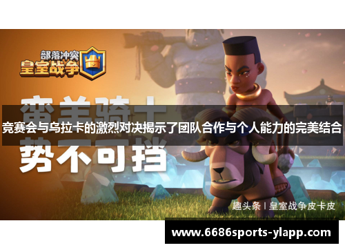 竞赛会与乌拉卡的激烈对决揭示了团队合作与个人能力的完美结合