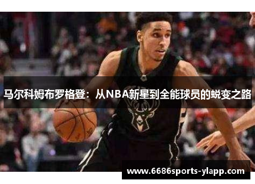 马尔科姆布罗格登：从NBA新星到全能球员的蜕变之路