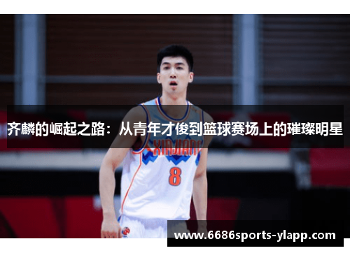 齐麟的崛起之路：从青年才俊到篮球赛场上的璀璨明星