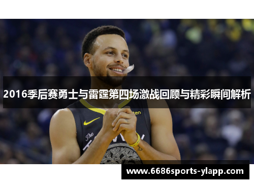 2016季后赛勇士与雷霆第四场激战回顾与精彩瞬间解析
