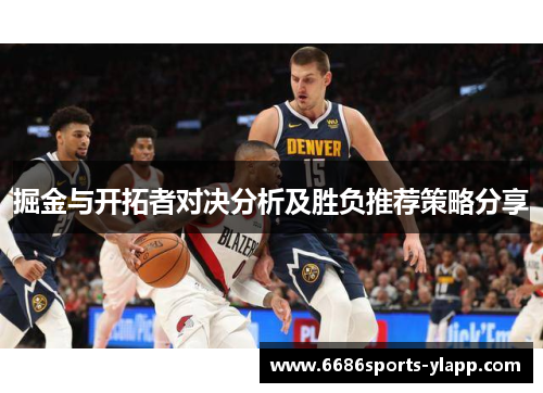 掘金与开拓者对决分析及胜负推荐策略分享